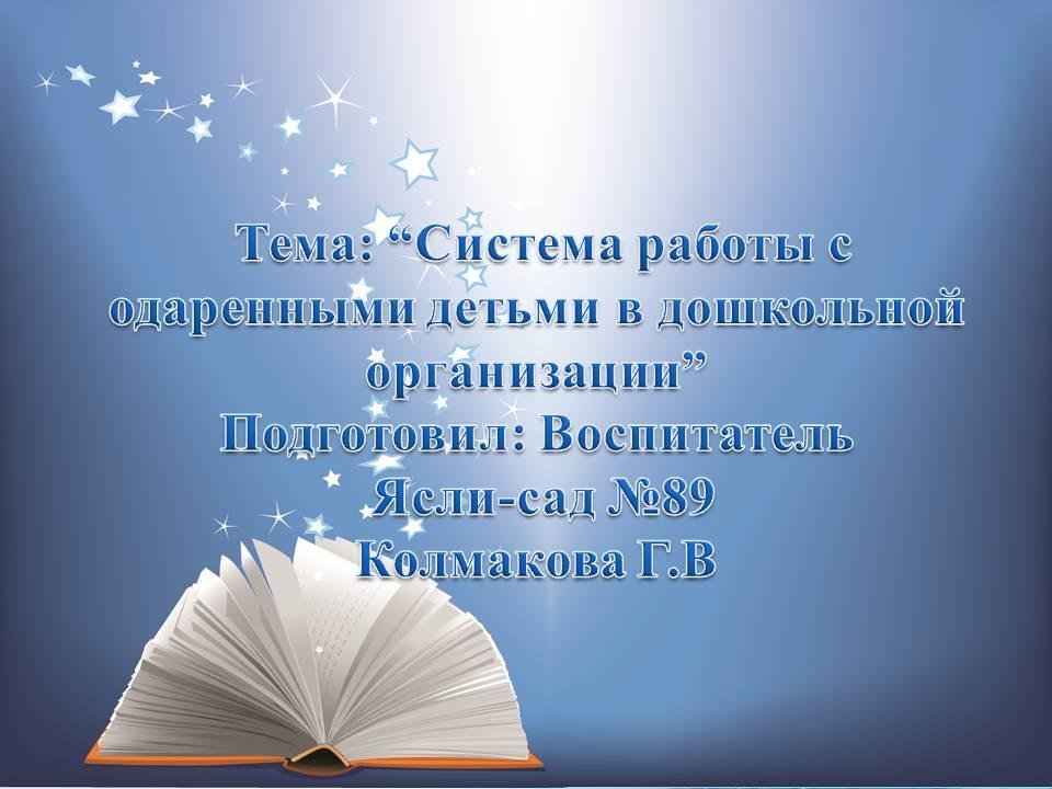 Тема: “Система работы с  одаренными детьми в дошкольной организации” Подготовил: Воспитатель  Ясли-сад №89 Колмакова Г.В