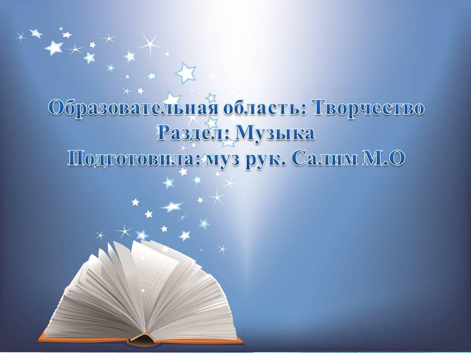 Образовательная область: Творчество Раздел: Музыка Подготовила: муз рук. Салим М.О